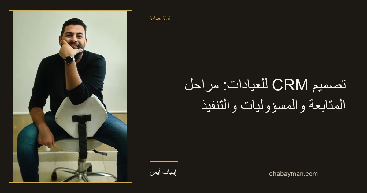 إيهاب أيمن — تصميم CRM للعيادات: مراحل المتابعة والمسؤوليات والتنفيذ