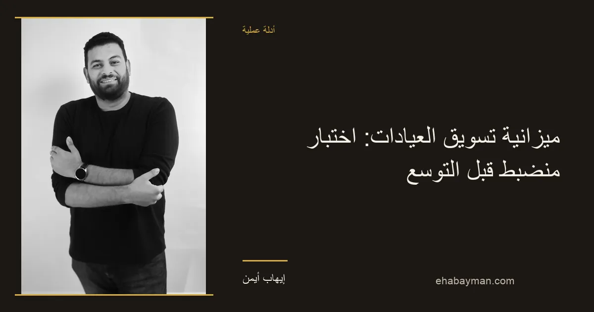 إيهاب أيمن — ميزانية تسويق العيادات: اختبار منضبط قبل التوسع