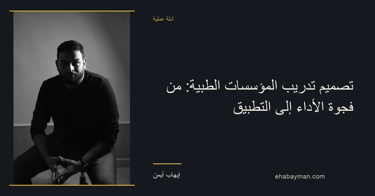 إيهاب أيمن — تصميم تدريب المؤسسات الطبية: من فجوة الأداء إلى التطبيق