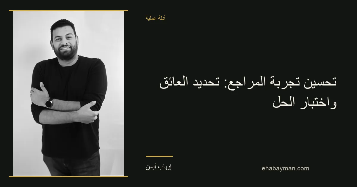 إيهاب أيمن — تحسين تجربة المراجع: تحديد العائق واختبار الحل