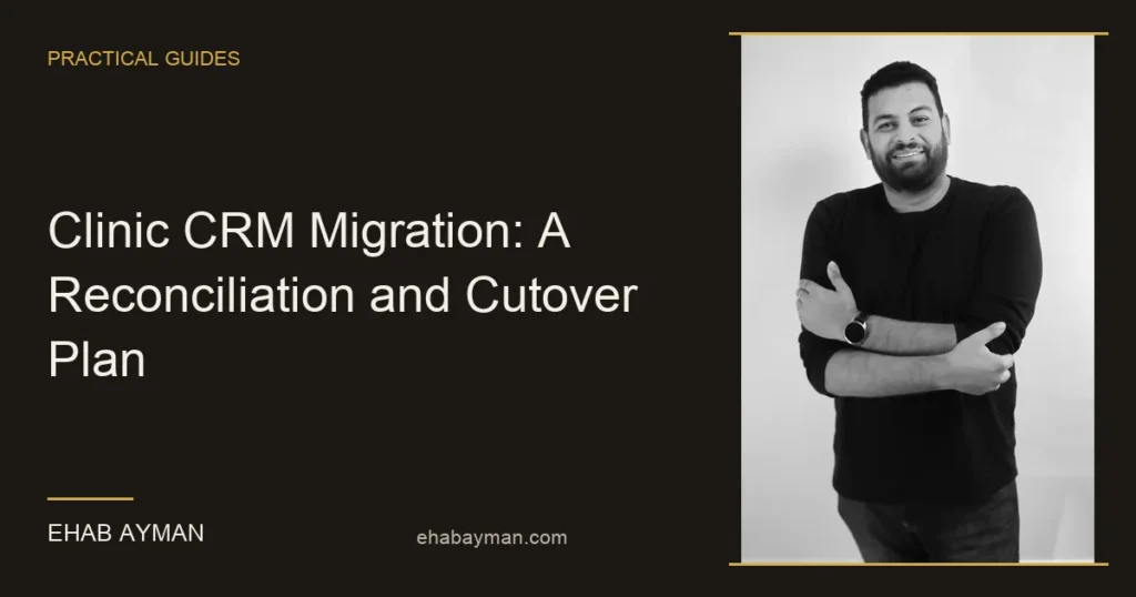 Ehab Ayman — Clinic CRM Migration: A Reconciliation and Cutover Plan