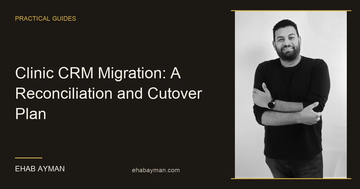Ehab Ayman — Clinic CRM Migration: A Reconciliation and Cutover Plan