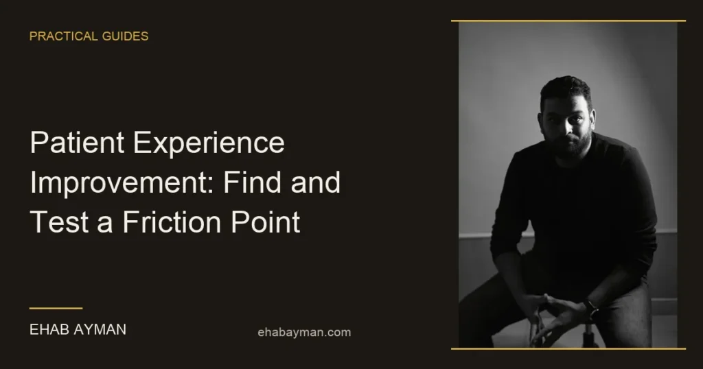 Ehab Ayman — Patient Experience Improvement: Find and Test a Friction Point
